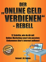 Der „online Geld verdienen”-Rebell: 12 Schritte, wie du dir mit Online-Marketing smart ein passives Einkommen über‘s Internet aufbaust - 1