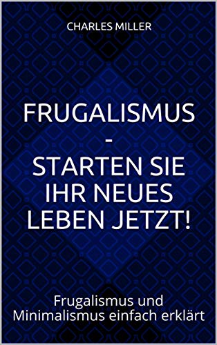 Frugalismus – Starten Sie Ihr neues Leben jetzt!: Frugalismus und Minimalismus einfach erklärt - 