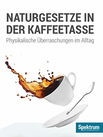 Naturgesetze in der Kaffeetasse: Physikalische Überraschungen im Alltag (Spektrum Spezial – Physik, Mathematik, Technik 20143) - 