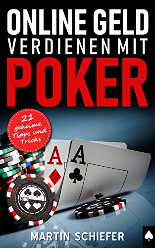 Online Geld verdienen mit Poker – 21 geheime Tipps und Tricks: Vom Hobby-Spieler zum Karten-Hai – der direkte Weg für Anfänger und Fortgeschrittene, die bei No Limit Texas Holdem gewinnen wollen! - 