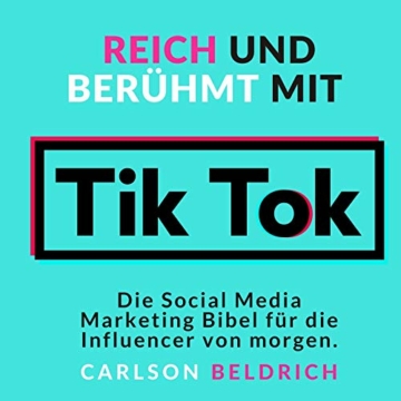 Reich und Berühmt mit Tik Tok: Die Social Media Marketing Bibel für die Influencer von morgen - 
