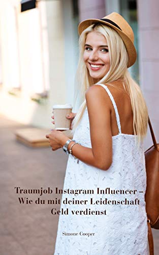 Traumjob Instagram Influencer – Wie du mit deiner Leidenschaft Geld verdienst: Influencer werden, perfekte Fotos, Kooperationen, Affiliate Marketing, … Tipps für mehr Follower und Reichweite - 