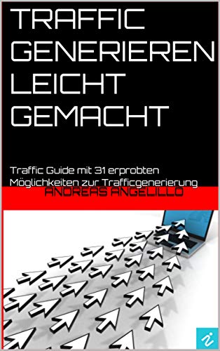 Traffic generieren leicht gemacht: Traffic Guide mit 31 erprobten Möglichkeiten zur Trafficgenerierung - 